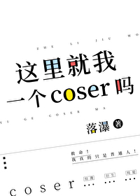 这里就我一个coser吗小说笔趣阁