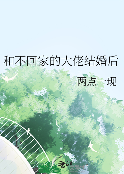 和不回家的大佬结婚后全文阅读