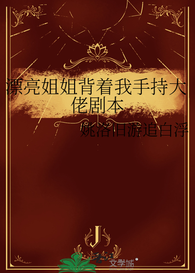 漂亮姐姐背着我手持大佬剧本免费阅读